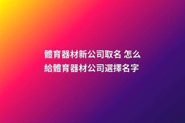 體育器材新公司取名 怎么給體育器材公司選擇名字-第1張-公司起名-玄機派